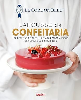 Larousse da confeitaria 100 receitas de chef le cordon bleu livro